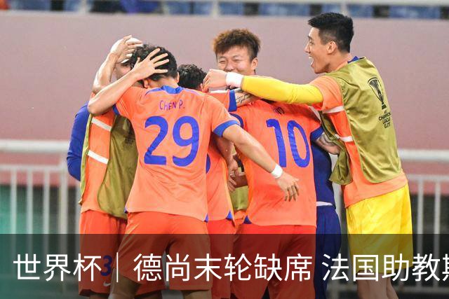 世界杯｜德尚末轮缺席 法国助教期待守住小组第一