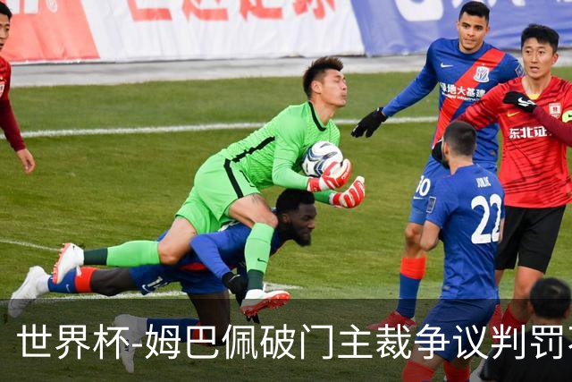 世界杯-姆巴佩破门主裁争议判罚不断 法国1-0巴拉圭将战摩洛哥