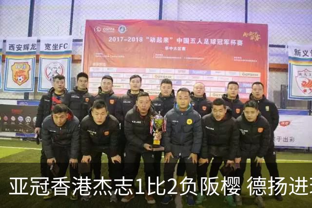 亚冠香港杰志1比2负阪樱 德扬进球独尊亚冠射手王