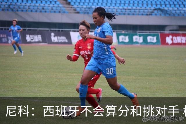尼科：西班牙不会算分和挑对手 梅西的表现并不令我意外