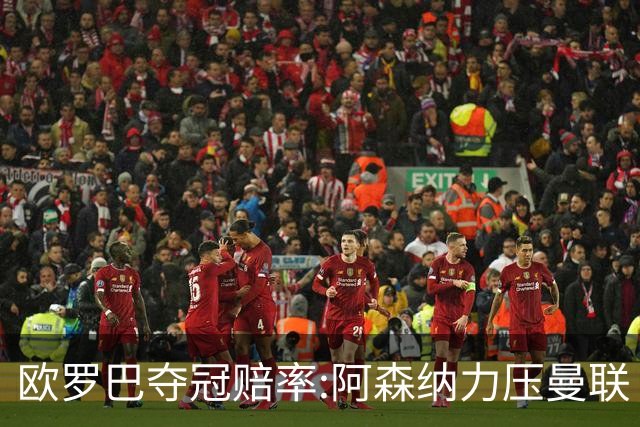 欧罗巴夺冠赔率:阿森纳力压曼联 远甩罗马双雄