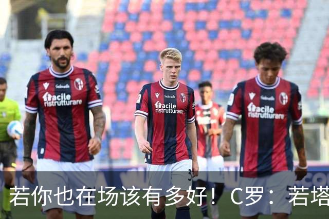 若你也在场该有多好！C罗：若塔在天堂指引着我们