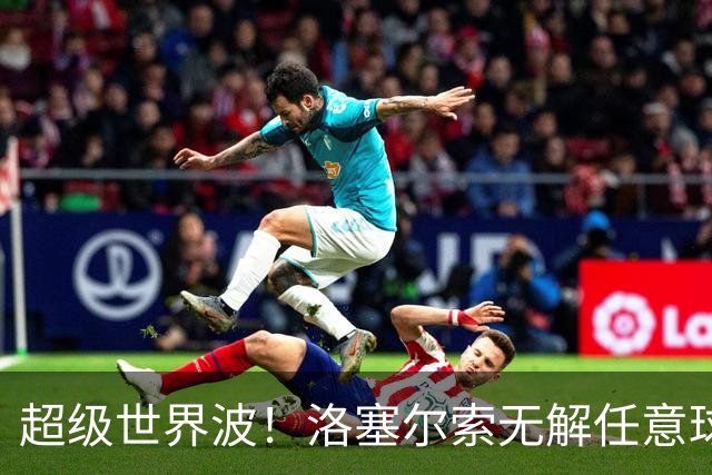 超级世界波！洛塞尔索无解任意球，成为梅西后首位处子秀轰首球的阿根廷国脚