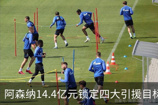 阿森纳14.4亿元锁定四大引援目标，免签西甲铁卫堪称神操作