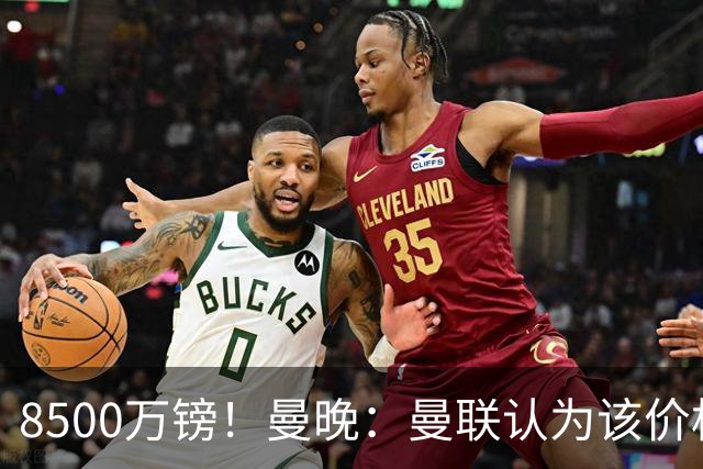 8500万镑！曼晚：曼联认为该价格高于估值，而且M费转会态度模糊