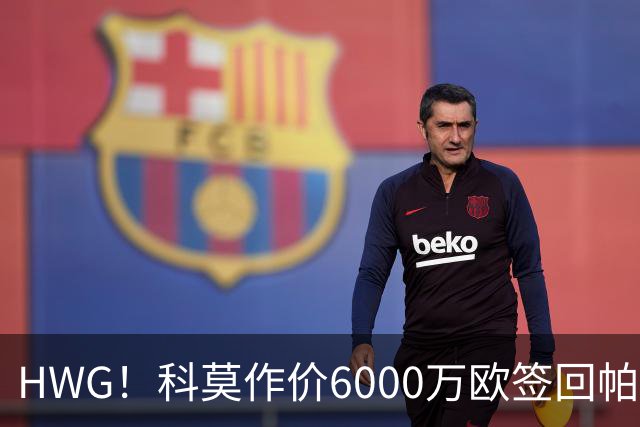 HWG！科莫作价6000万欧签回帕斯 皇马仍保留回购条款